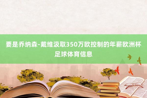 要是乔纳森-戴维汲取350万欧控制的年薪欧洲杯足球体育信息