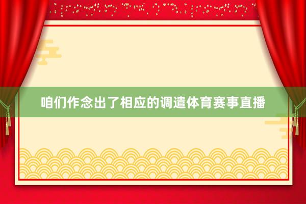 咱们作念出了相应的调遣体育赛事直播