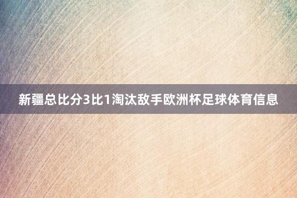 新疆总比分3比1淘汰敌手欧洲杯足球体育信息