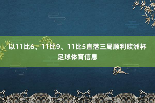 以11比6、11比9、11比5直落三局顺利欧洲杯足球体育信息