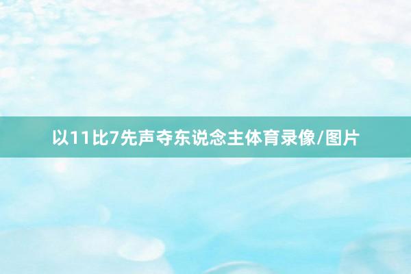 以11比7先声夺东说念主体育录像/图片