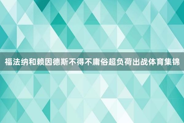 福法纳和赖因德斯不得不庸俗超负荷出战体育集锦