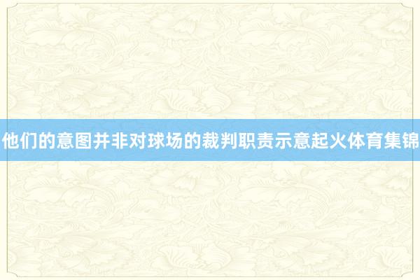 他们的意图并非对球场的裁判职责示意起火体育集锦