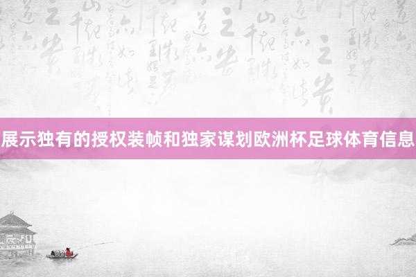 展示独有的授权装帧和独家谋划欧洲杯足球体育信息