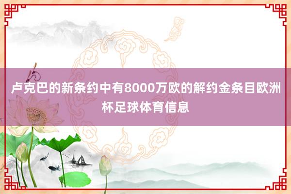 卢克巴的新条约中有8000万欧的解约金条目欧洲杯足球体育信息