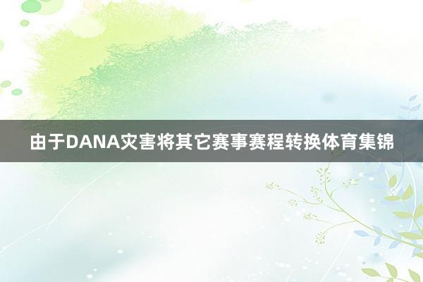 由于DANA灾害将其它赛事赛程转换体育集锦