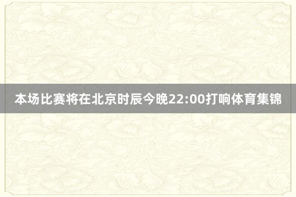 本场比赛将在北京时辰今晚22:00打响体育集锦