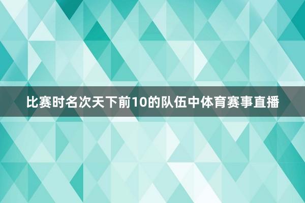 比赛时名次天下前10的队伍中体育赛事直播