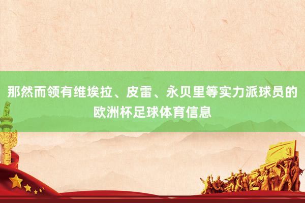 那然而领有维埃拉、皮雷、永贝里等实力派球员的欧洲杯足球体育信息