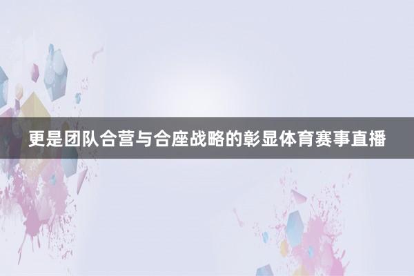 更是团队合营与合座战略的彰显体育赛事直播