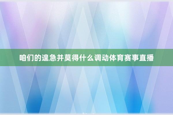 咱们的遑急并莫得什么调动体育赛事直播