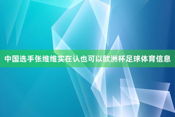 中国选手张维维实在认也可以欧洲杯足球体育信息