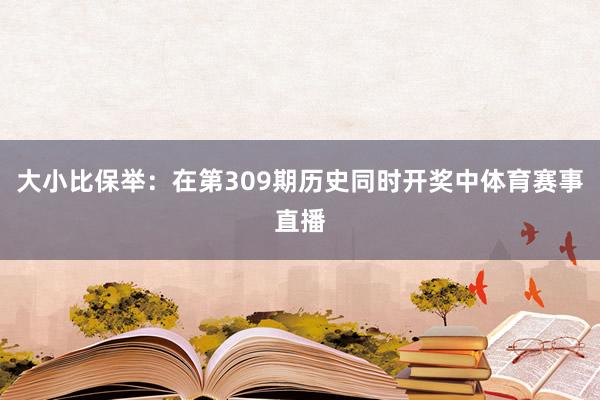 大小比保举：在第309期历史同时开奖中体育赛事直播