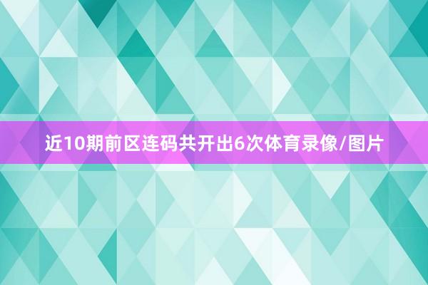 近10期前区连码共开出6次体育录像/图片