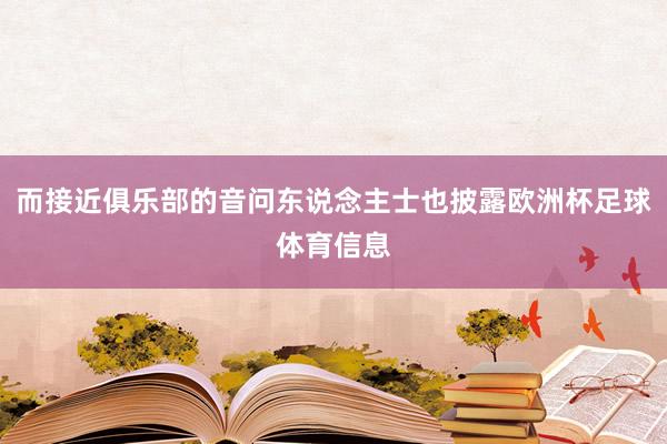 而接近俱乐部的音问东说念主士也披露欧洲杯足球体育信息