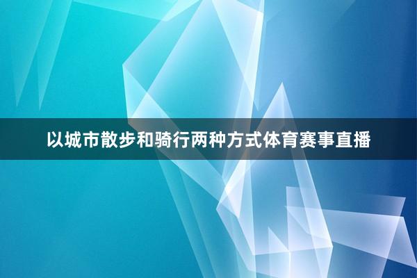 以城市散步和骑行两种方式体育赛事直播