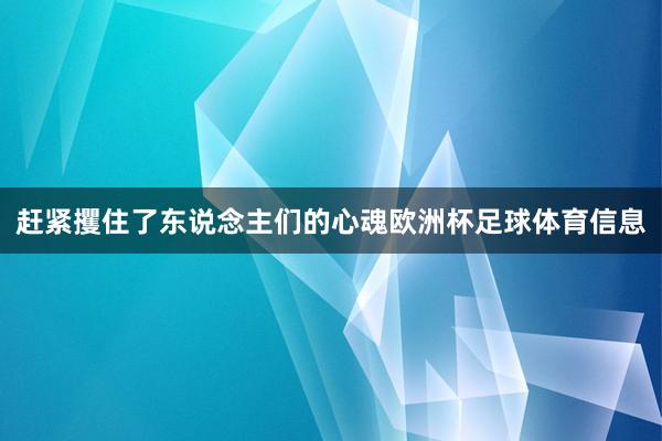 赶紧攫住了东说念主们的心魂欧洲杯足球体育信息