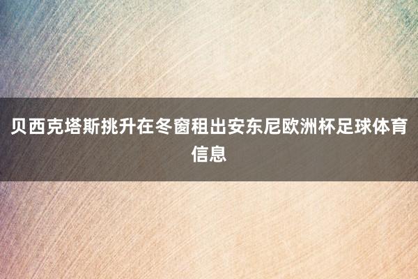 贝西克塔斯挑升在冬窗租出安东尼欧洲杯足球体育信息