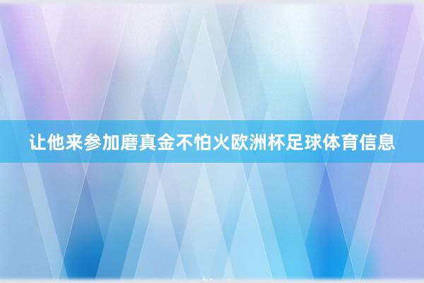 让他来参加磨真金不怕火欧洲杯足球体育信息