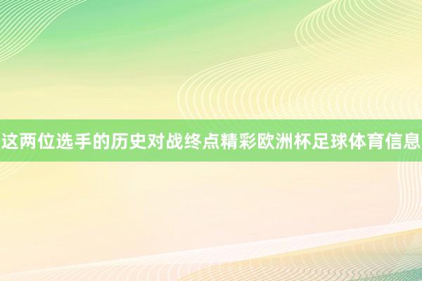 这两位选手的历史对战终点精彩欧洲杯足球体育信息