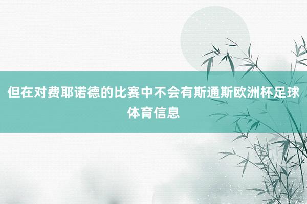 但在对费耶诺德的比赛中不会有斯通斯欧洲杯足球体育信息