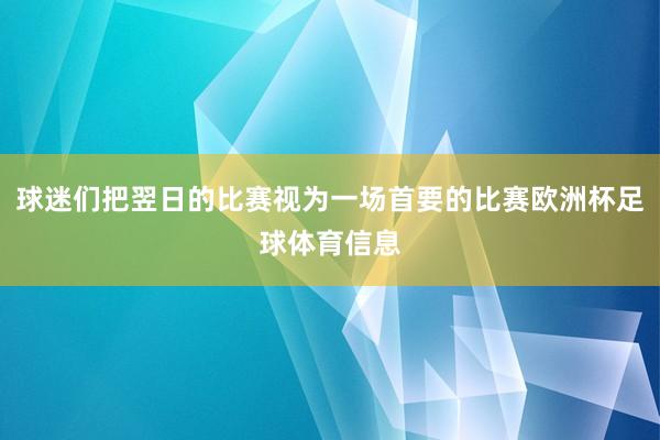 球迷们把翌日的比赛视为一场首要的比赛欧洲杯足球体育信息