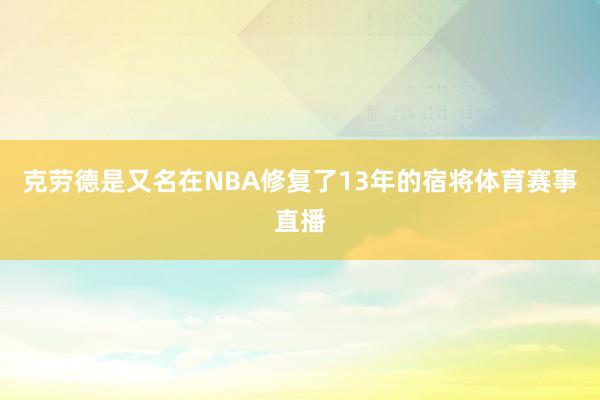 克劳德是又名在NBA修复了13年的宿将体育赛事直播