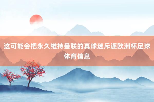 这可能会把永久维持曼联的真球迷斥逐欧洲杯足球体育信息