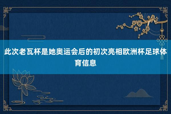 此次老瓦杯是她奥运会后的初次亮相欧洲杯足球体育信息