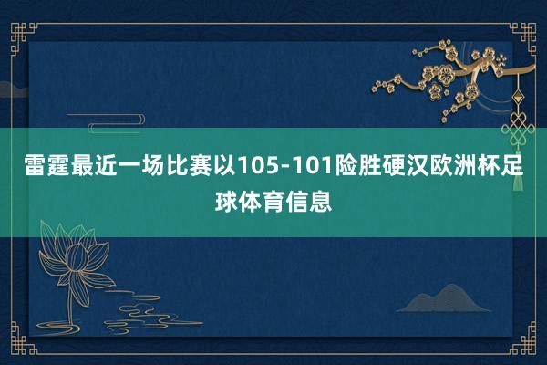 雷霆最近一场比赛以105-101险胜硬汉欧洲杯足球体育信息