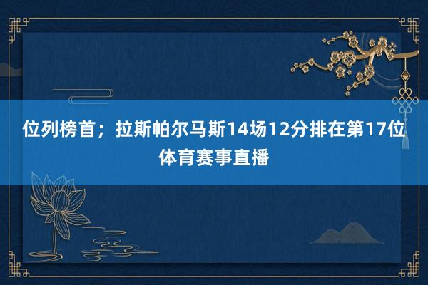 位列榜首；拉斯帕尔马斯14场12分排在第17位体育赛事直播