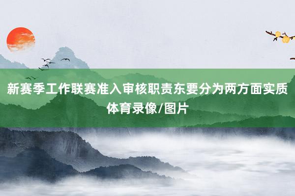 新赛季工作联赛准入审核职责东要分为两方面实质体育录像/图片