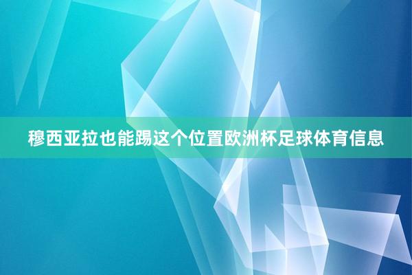 穆西亚拉也能踢这个位置欧洲杯足球体育信息