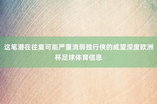 这笔潜在往复可能严重消弱独行侠的威望深度欧洲杯足球体育信息