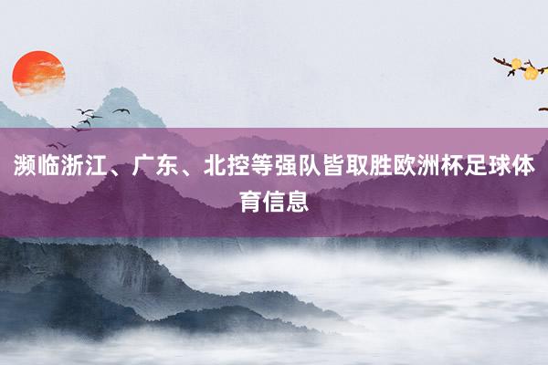 濒临浙江、广东、北控等强队皆取胜欧洲杯足球体育信息