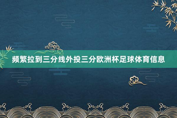 频繁拉到三分线外投三分欧洲杯足球体育信息