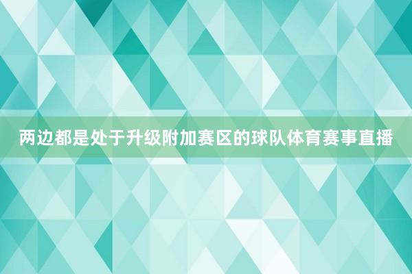 两边都是处于升级附加赛区的球队体育赛事直播