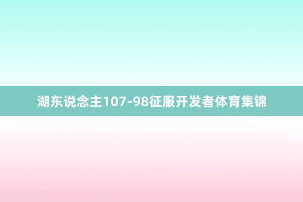 湖东说念主107-98征服开发者体育集锦