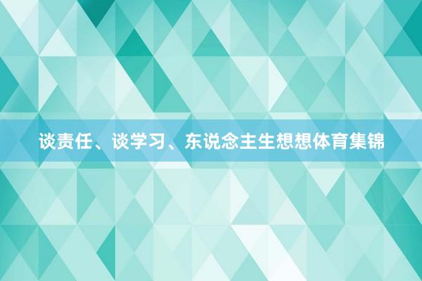 谈责任、谈学习、东说念主生想想体育集锦