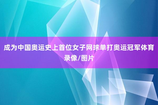 成为中国奥运史上首位女子网球单打奥运冠军体育录像/图片