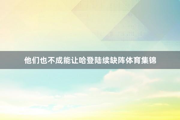 他们也不成能让哈登陆续缺阵体育集锦