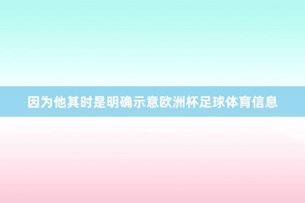 因为他其时是明确示意欧洲杯足球体育信息