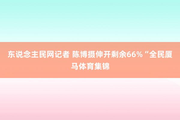 东说念主民网记者 陈博摄伸开剩余66%“全民厦马体育集锦