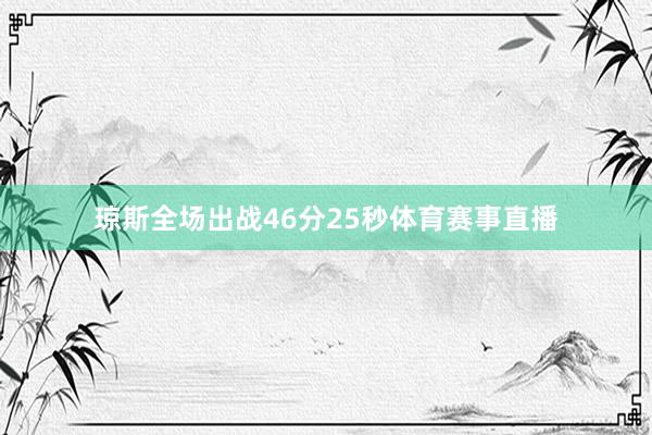 琼斯全场出战46分25秒体育赛事直播