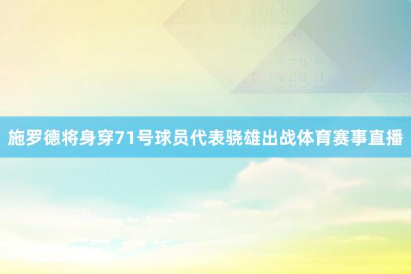 施罗德将身穿71号球员代表骁雄出战体育赛事直播