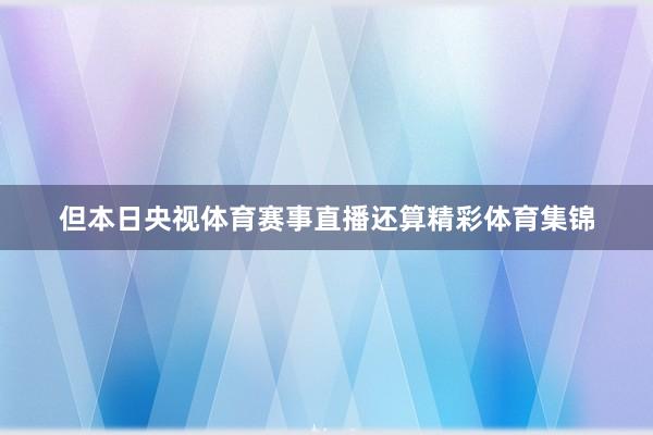 但本日央视体育赛事直播还算精彩体育集锦