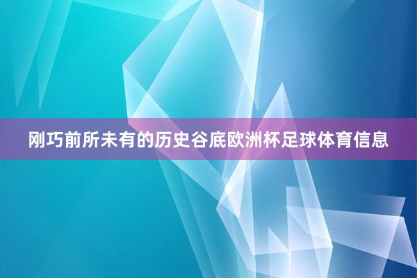 刚巧前所未有的历史谷底欧洲杯足球体育信息