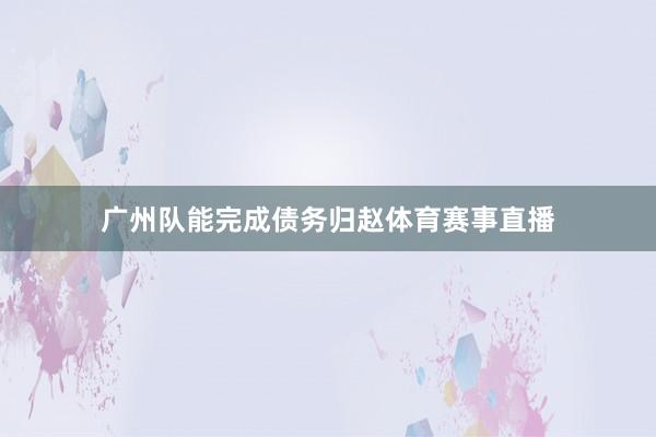 广州队能完成债务归赵体育赛事直播