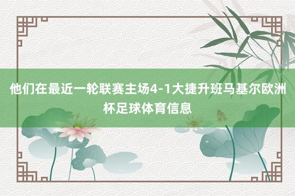 他们在最近一轮联赛主场4-1大捷升班马基尔欧洲杯足球体育信息