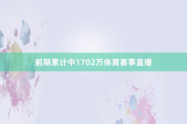 前期累计中1702万体育赛事直播